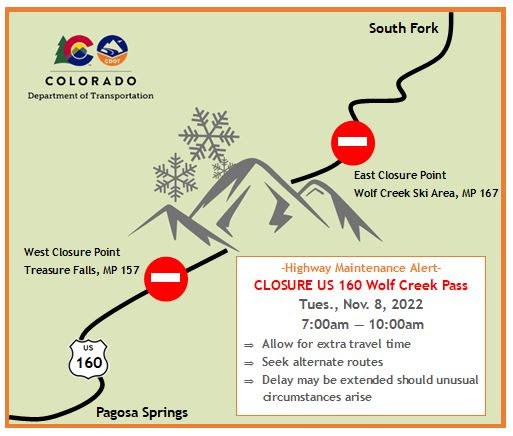 US 160 Wolf Creek Pass closure from Wednesday, November 8, 2022 7 a.m. to 10 a.m. Allow for extra travel time, seek alternate routes, and delay may be extended should unusual circumstances arise. West Closure point at Treasure Falls mile point 157 and east closure point at Wolf Creek Ski area mile point 167