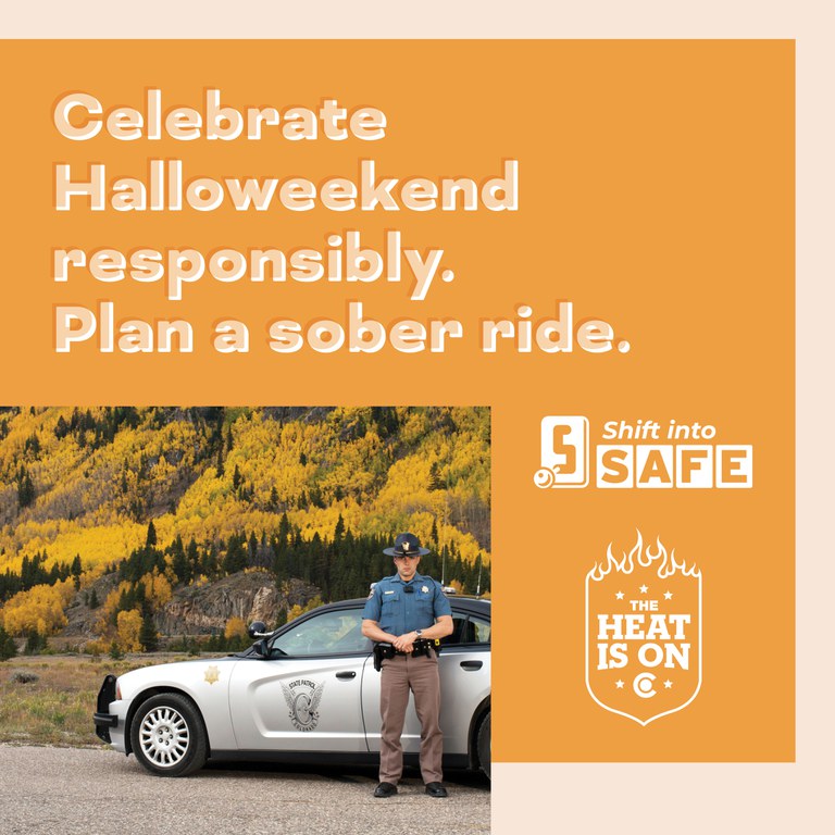 Orange graphic with Shift into Safe logo, The Heat Is On logo and photo of a Colorado State Patrol vehicle in front of trees with yellow leaves. On graphic copy reads "Celebrate Halloweekend responsibly. Plan a sober ride."