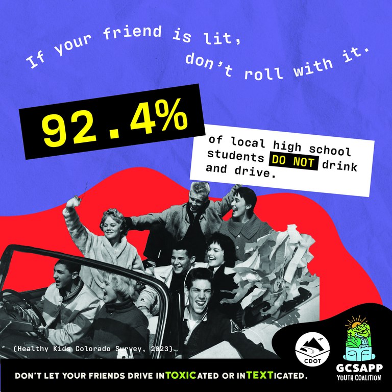 Colorful graphic with CDOT logo, GCSAPP and black and white image of teenagers riding in a vintage car. On graphic copy reads, "If your friend is lit, don’t roll with it. 92.4% of local high school students do not drink and drive."